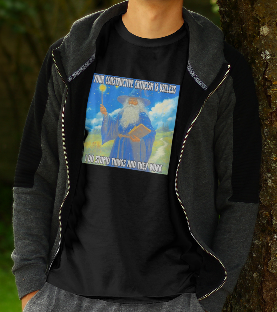 Wizard Your Constructive Criticism Is Useless I Do Stupid Things And They Work T-Shirt