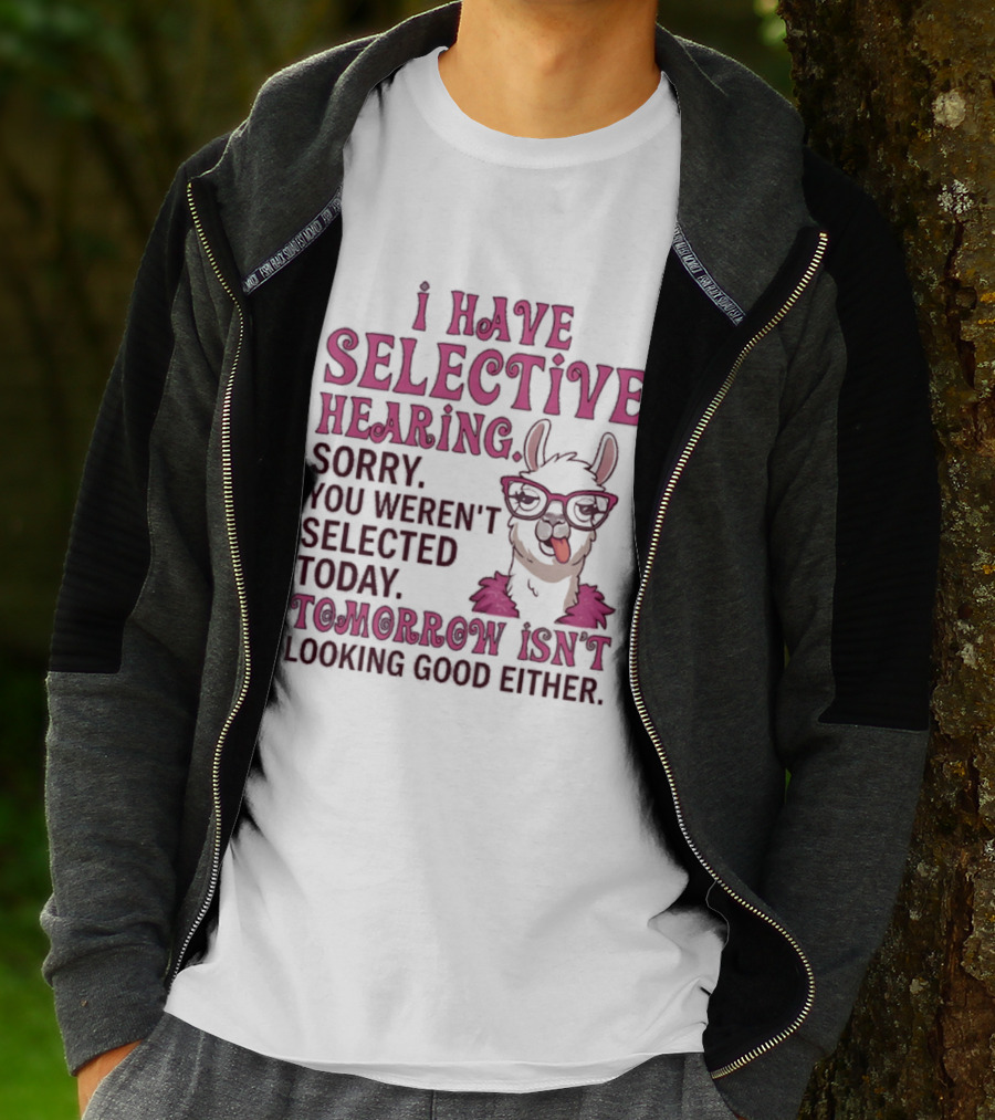 Llama I Have Selective Hearing Sorry You Weren't Selected Today Tomorrow Isn't Looking Good Either T-Shirt