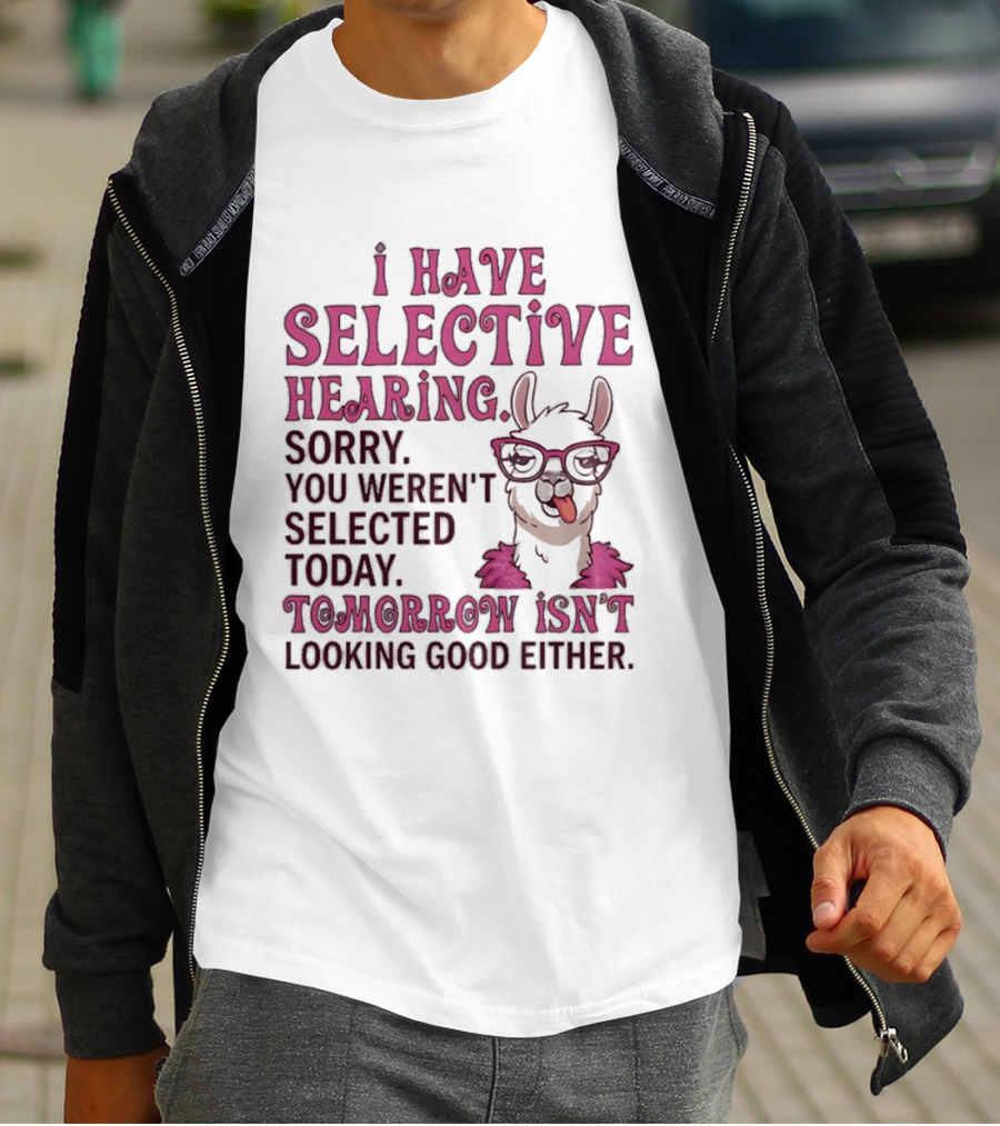 Llama I Have Selective Hearing Sorry You Weren't Selected Today Tomorrow Isn't Looking Good Either T-Shirt