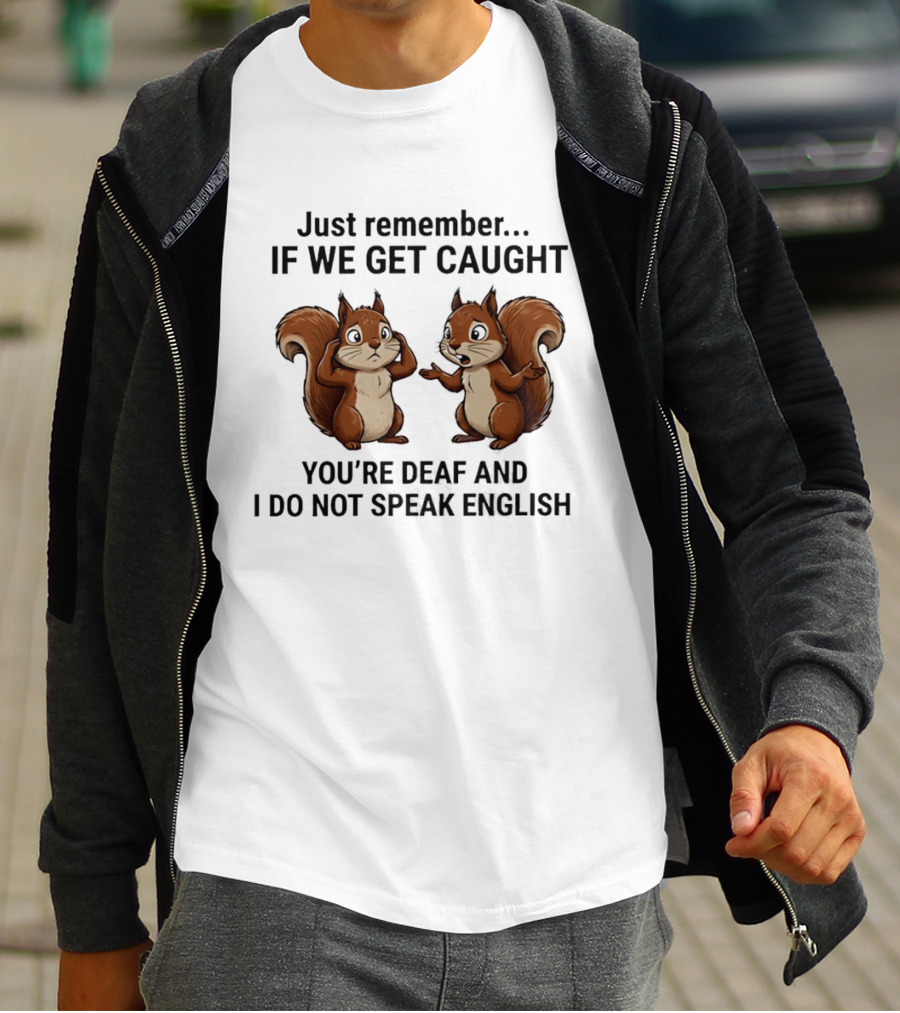 Squirrel Just Remember If We Get Caught You're Deaf And I Do Not Speak English T-Shirt