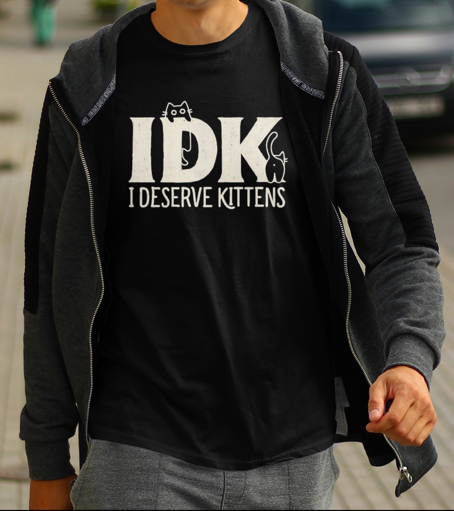 IDK I Deserve Kittens Cat Lover Humor T-Shirt