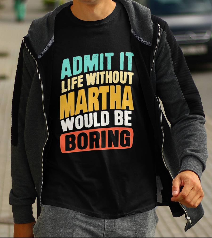 Admit It Life Without Martha Would Be Boring T-Shirt