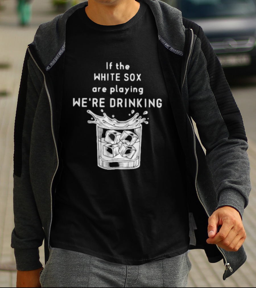 If The White Sox Are Playing We're Drinking Sports Fan Humor T-Shirt