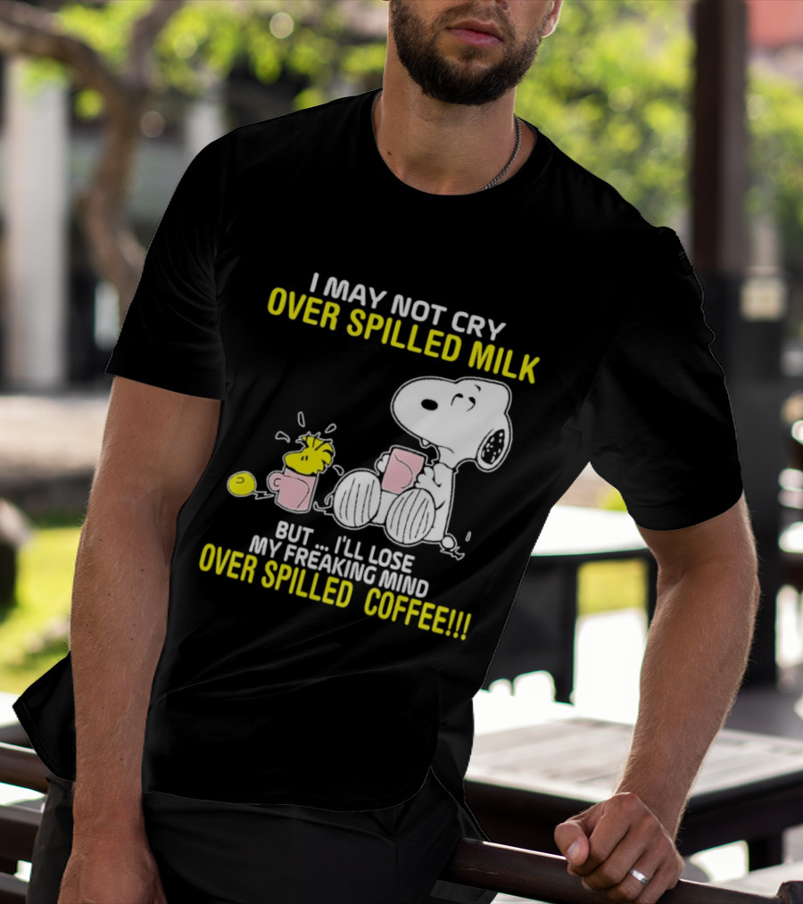 I May Not Cry Over Spilled Milk But I'll Lose My Freaking Mind Over Spilled Coffee Snoopy T-Shirt