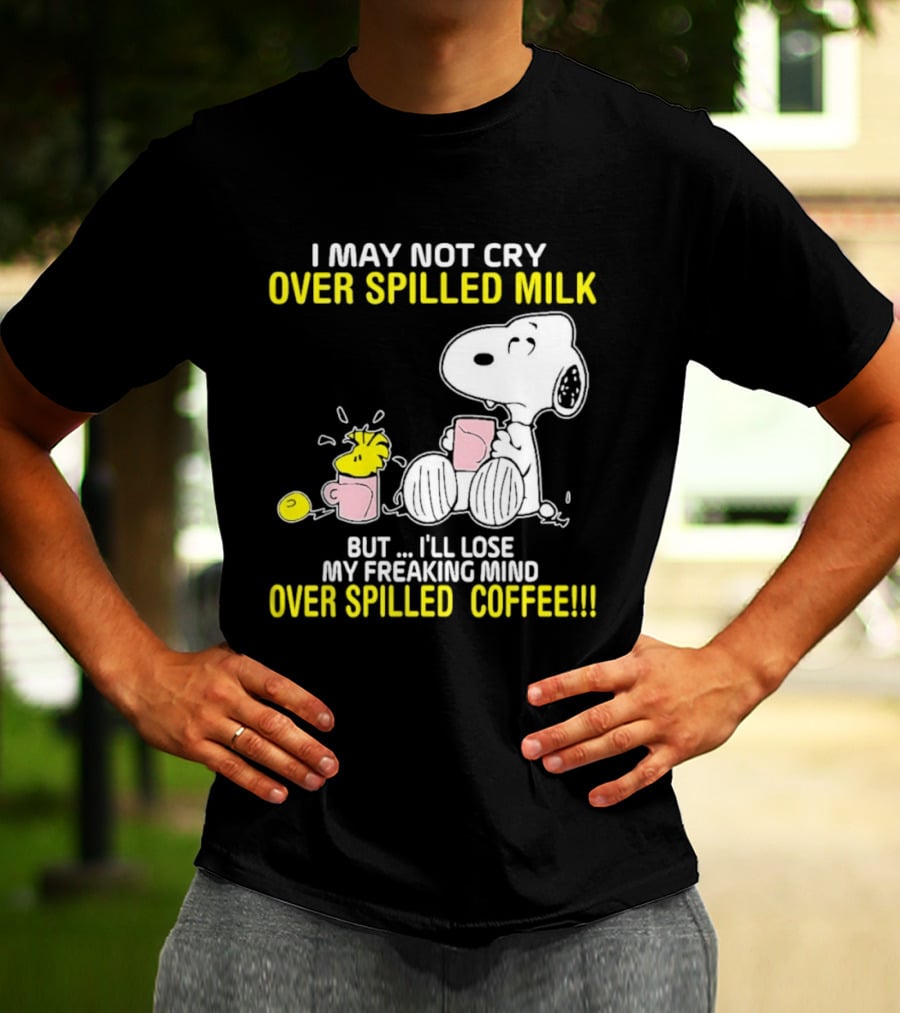 I May Not Cry Over Spilled Milk But I'll Lose My Freaking Mind Over Spilled Coffee Snoopy T-Shirt