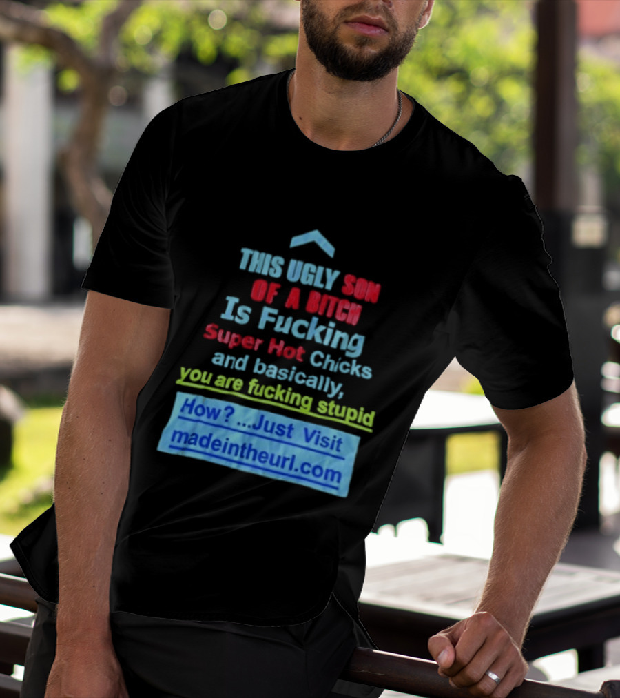 This Ugly Son Of A Bitch Is Fucking Super Hot Chicks And Basically You Are Fucking Stupid Madeintheurl.com T-Shirt
