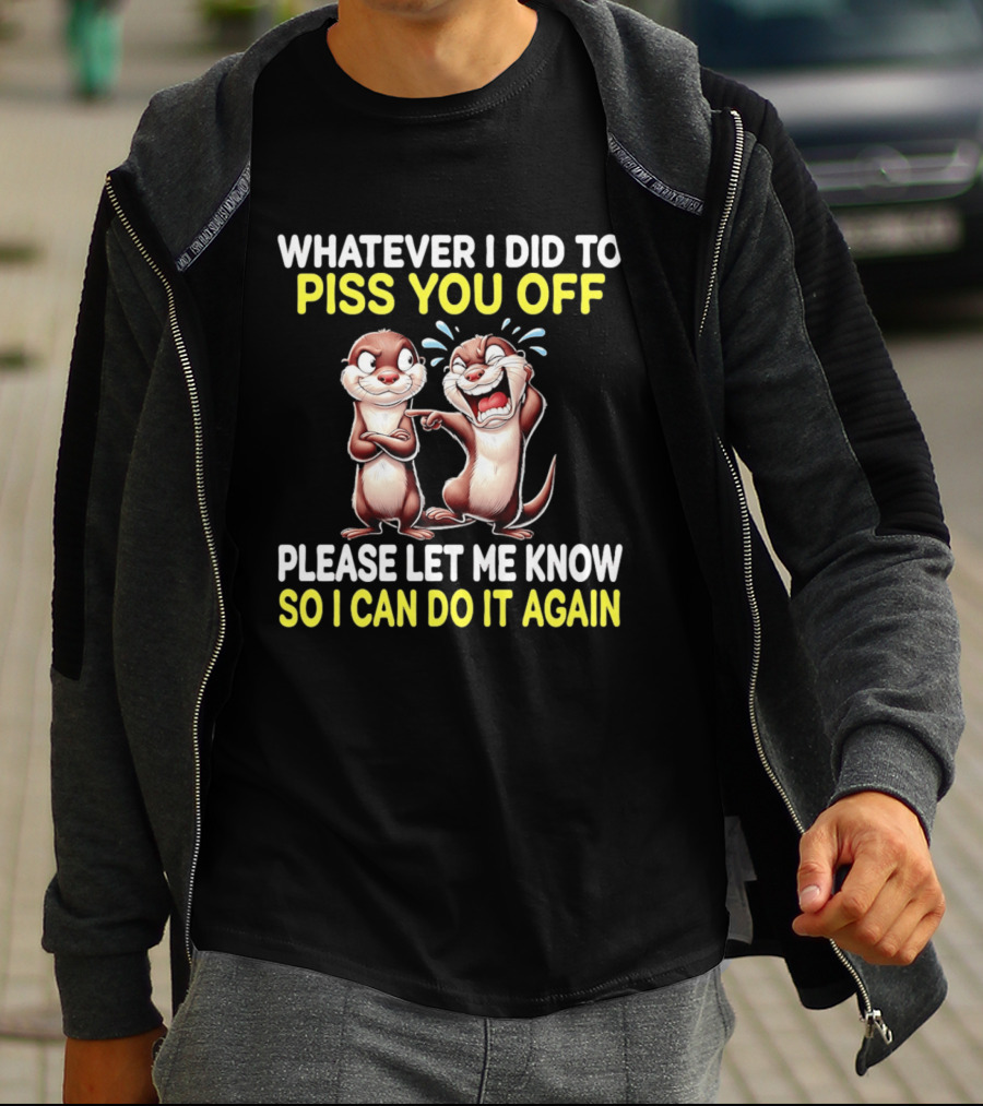 Whatever I Did To Piss You Off Otters Please Let Me Know So I Can Do It Again T-Shirt
