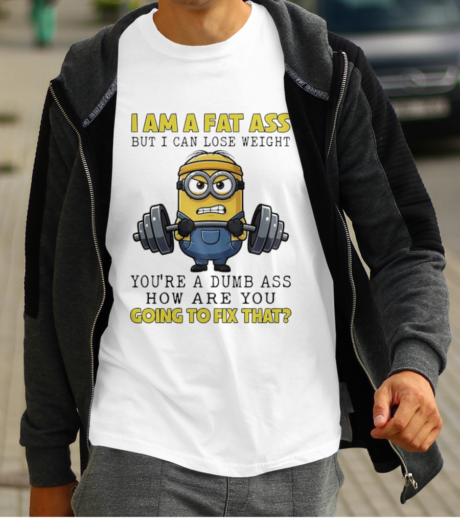 Minions Gym I Am Fat Ass But I Can Lose Weight You're A Dumb Ass How Are You Going To Fix That Fitness Humor T-Shirt