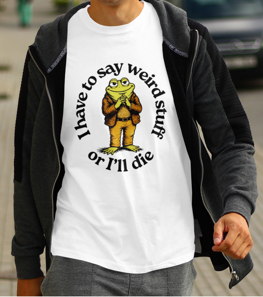 I Have To Say Weird Stuff Or I'll Die Frog In Suit T-Shirt