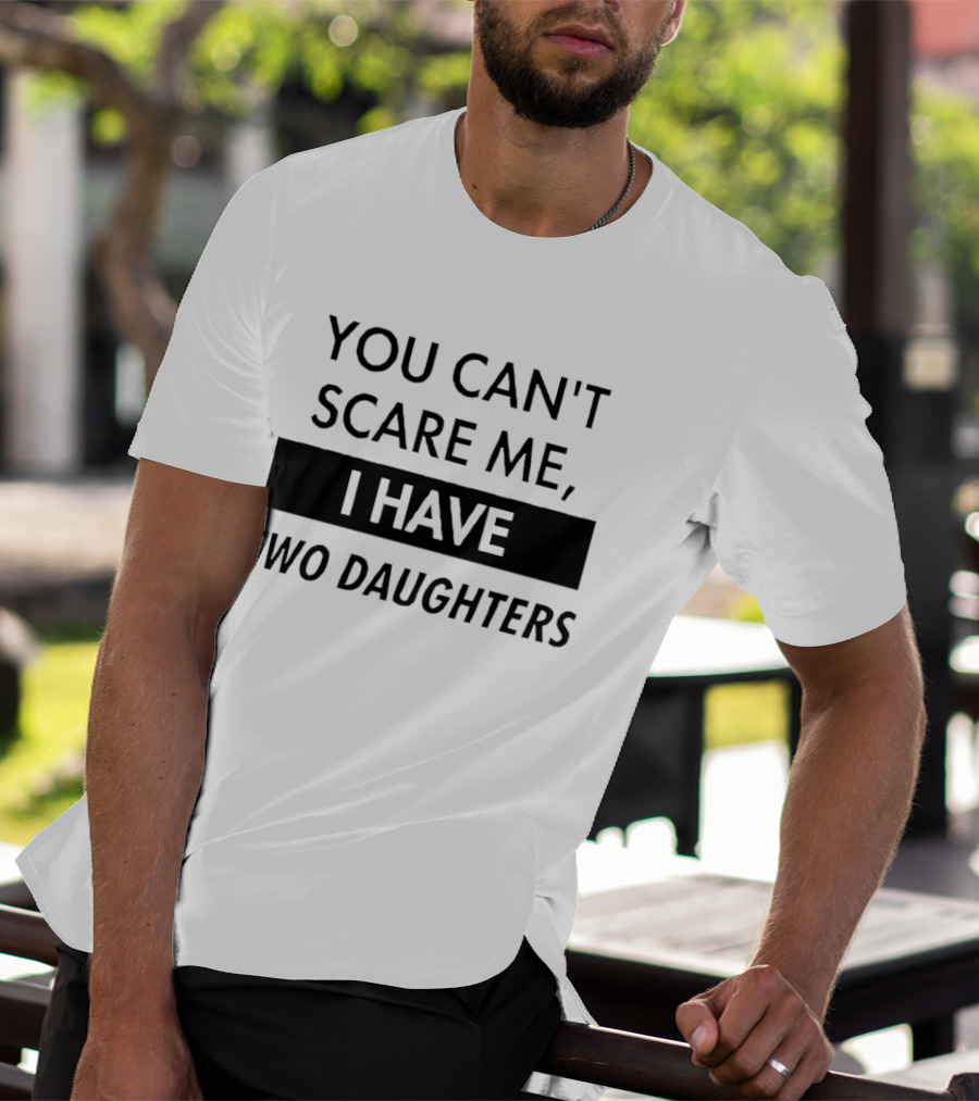 You Can't Scare Me I Have Two Daughters Funny Dad Parenting Humor T-Shirt