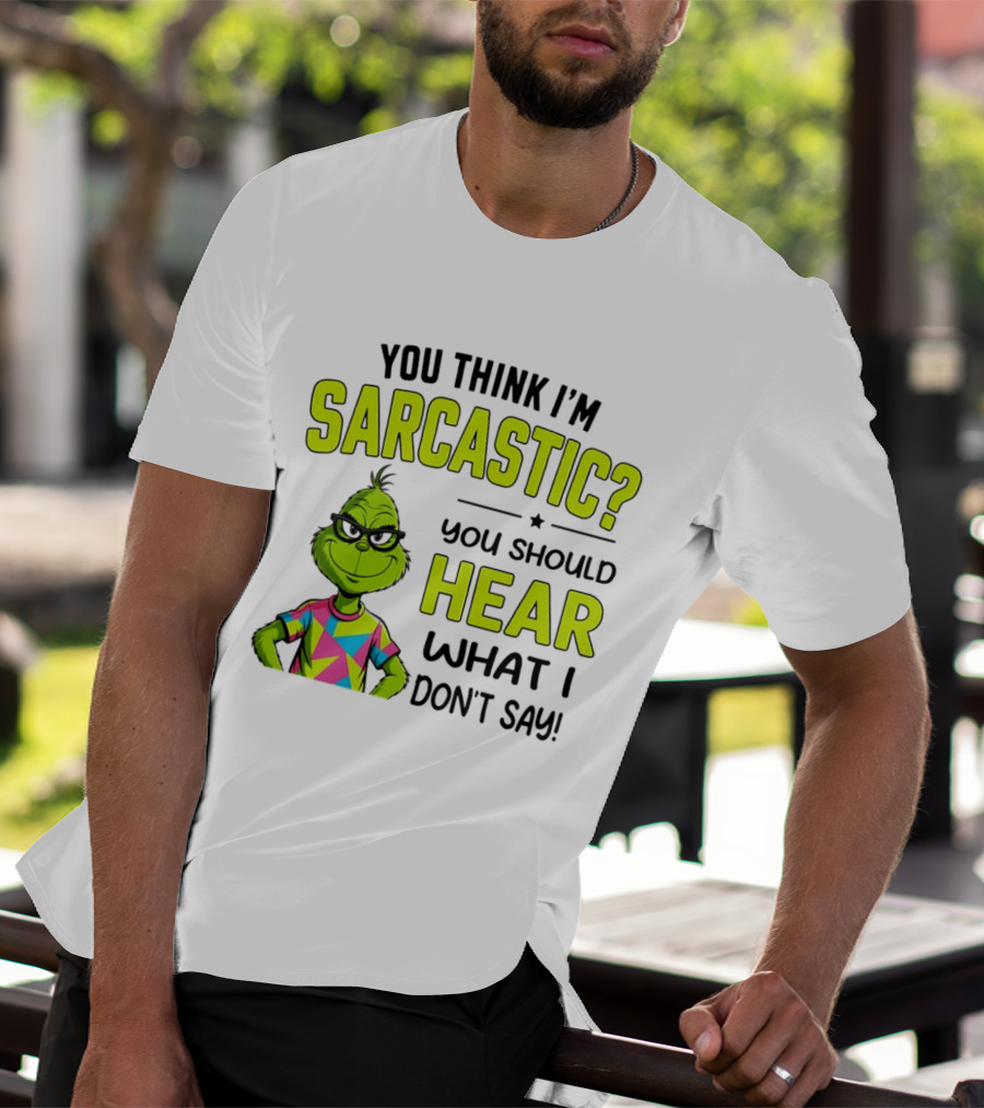 You Think I'm Sarcastic Grinch You Should Hear What I Don't Say T-Shirt