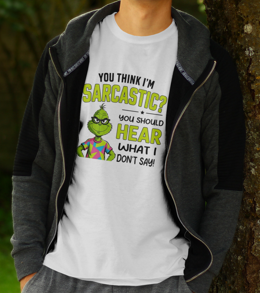 You Think I'm Sarcastic Grinch You Should Hear What I Don't Say T-Shirt