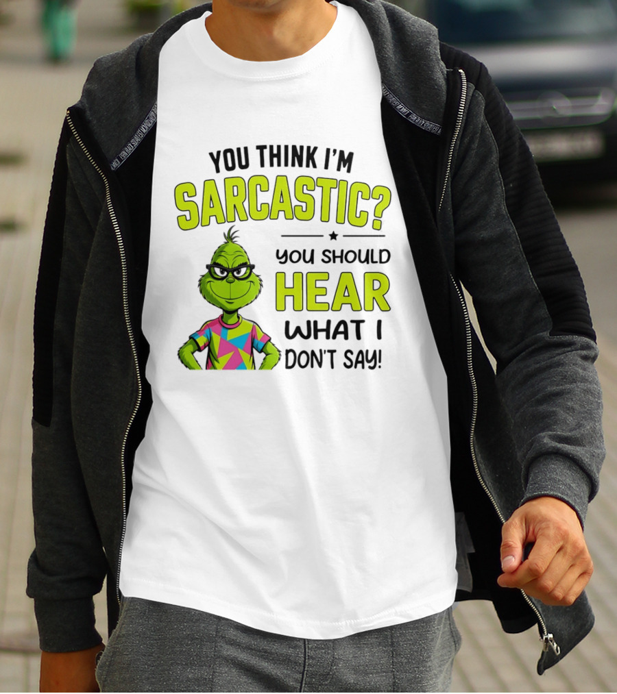 You Think I'm Sarcastic Grinch You Should Hear What I Don't Say T-Shirt