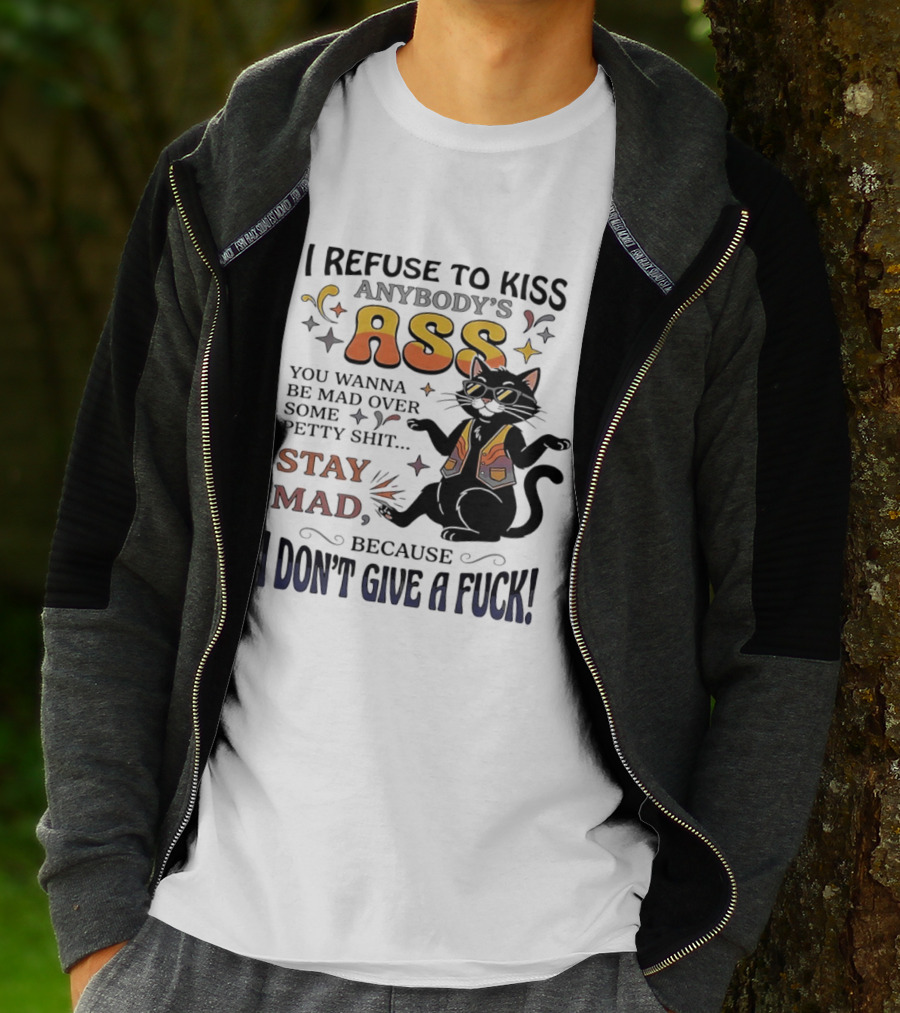 I Refuse To Kiss Anybody's Ass Stay Mad I Don't Give A Fuck Cat T-Shirt