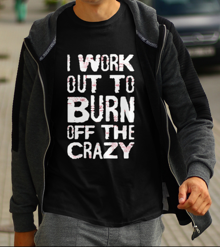 I Work Out To Burn Off The Crazy Fitness Motivation T-Shirt