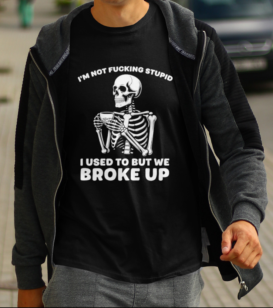 I'm Not Fucking Stupid I Used To But We Broke Up Skeleton T-Shirt