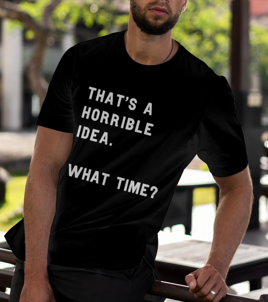 That's A Horrible Idea What Time T-Shirt