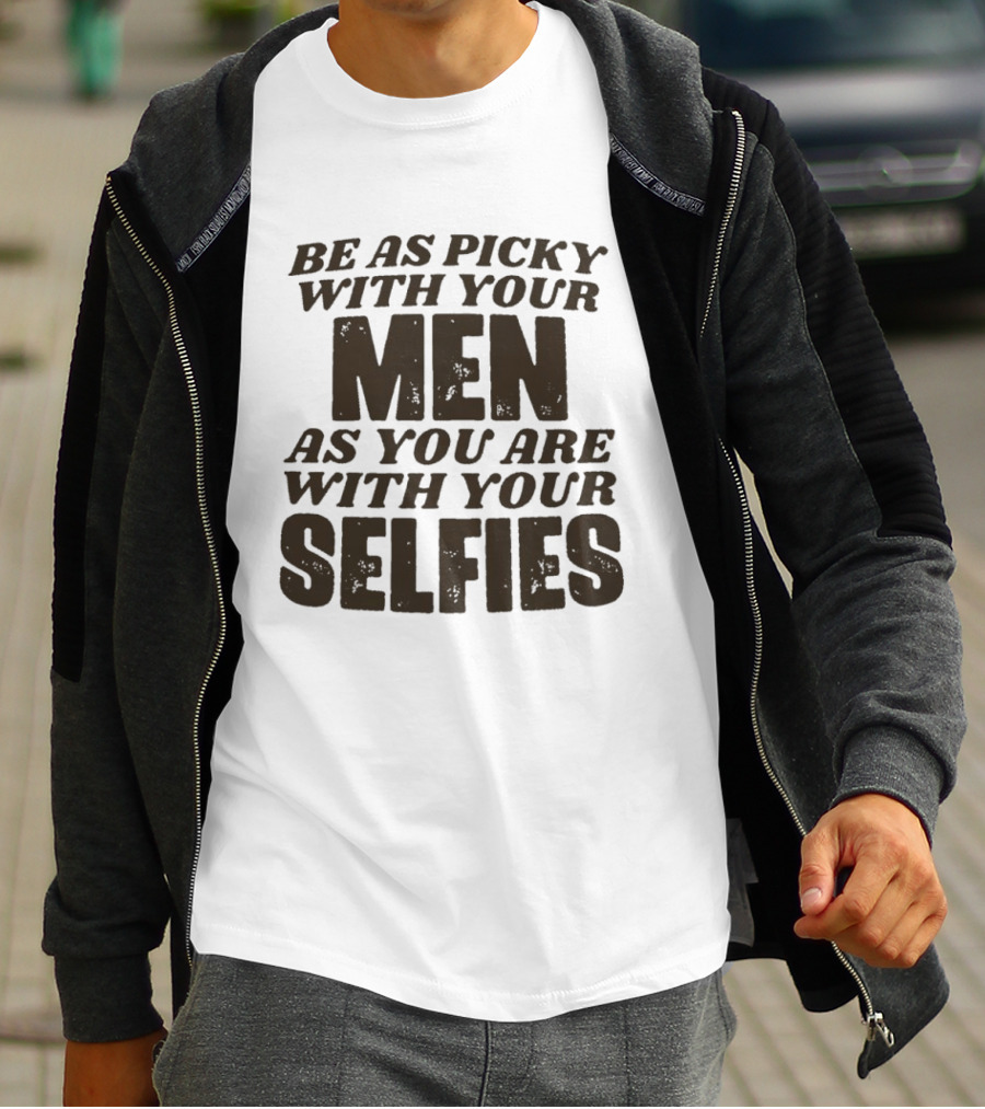 Be As Picky With Your Men As You Are With Your Selfies T-Shirt