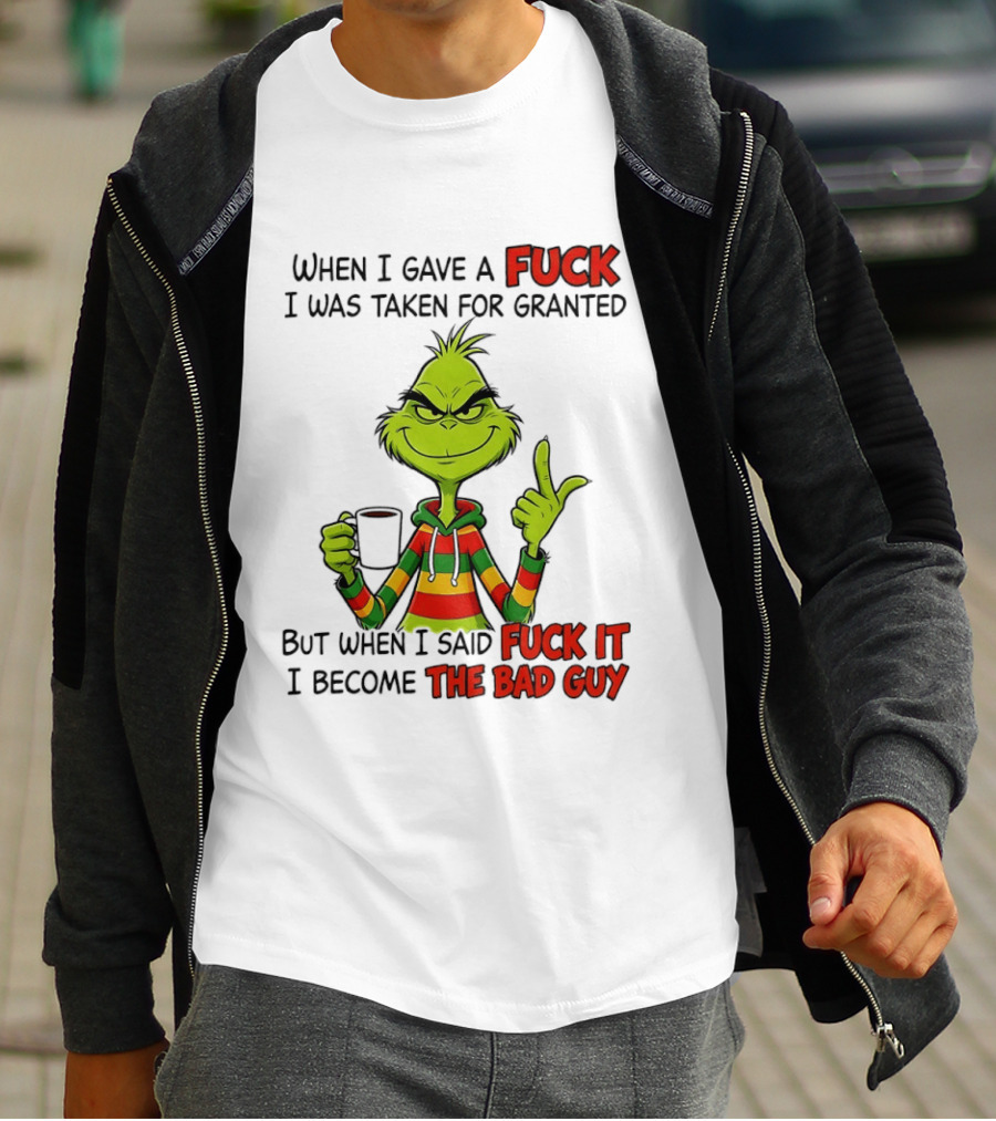 When I Gave A Fuck I Was Taken For Granted But When I Said Fuck It I Become The Bad Guy Grinch T-Shirt