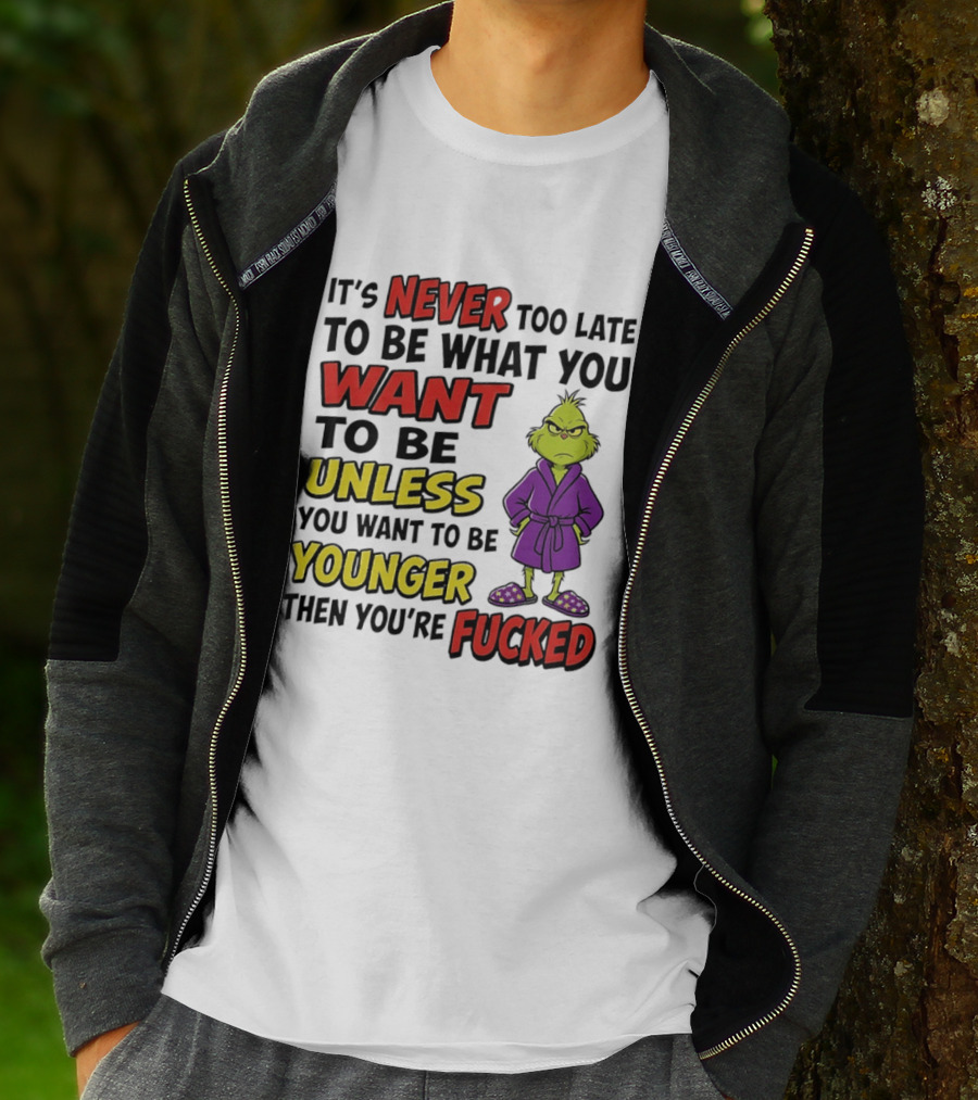 Grinch It's Never Too Late To Be What You Want Unless You Want To Be Younger Then You're Fucked T-Shirt