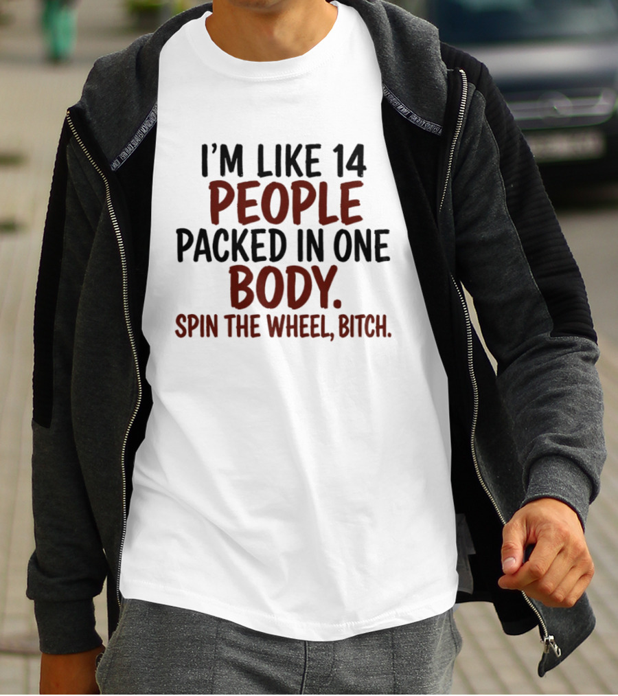 I'm Like 14 People Packed In One Body Spin The Wheel Bitch T-Shirt