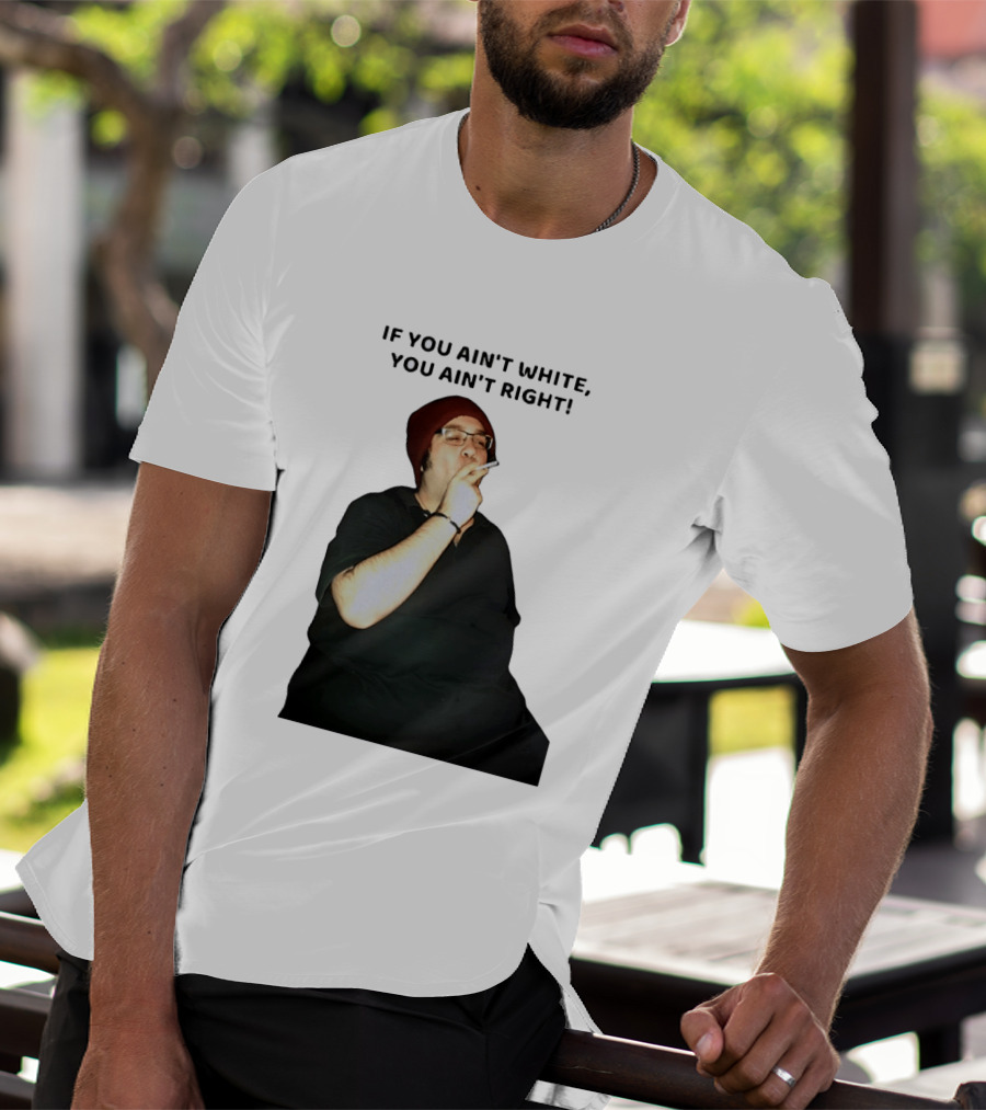 If You Ain’t White You Ain’t Right T-Shirt
