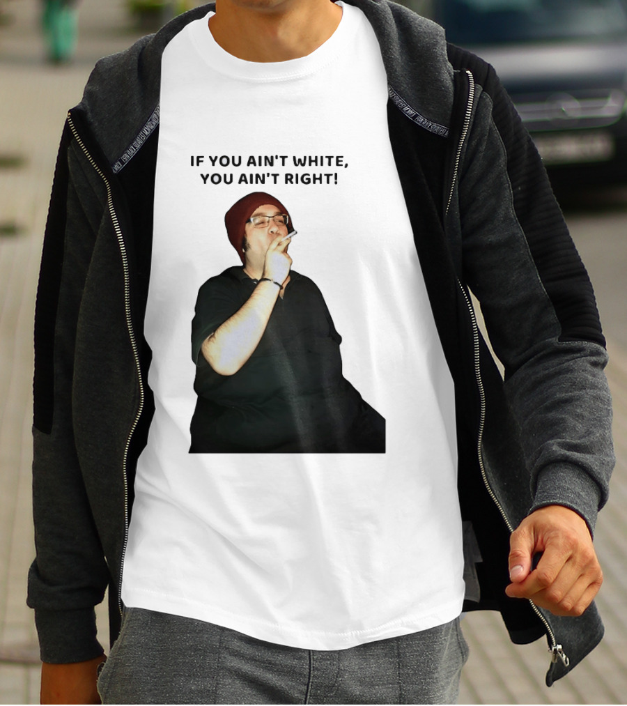 If You Ain’t White You Ain’t Right T-Shirt