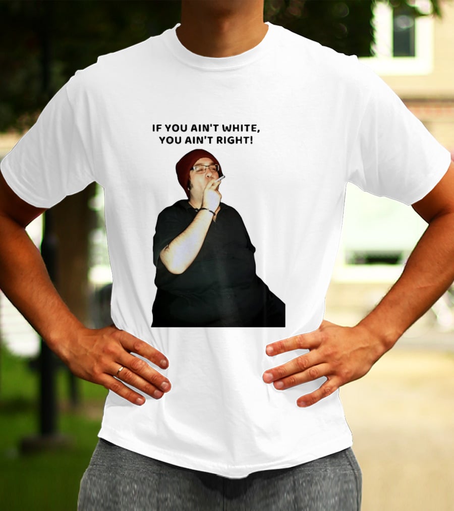 If You Ain’t White You Ain’t Right T-Shirt