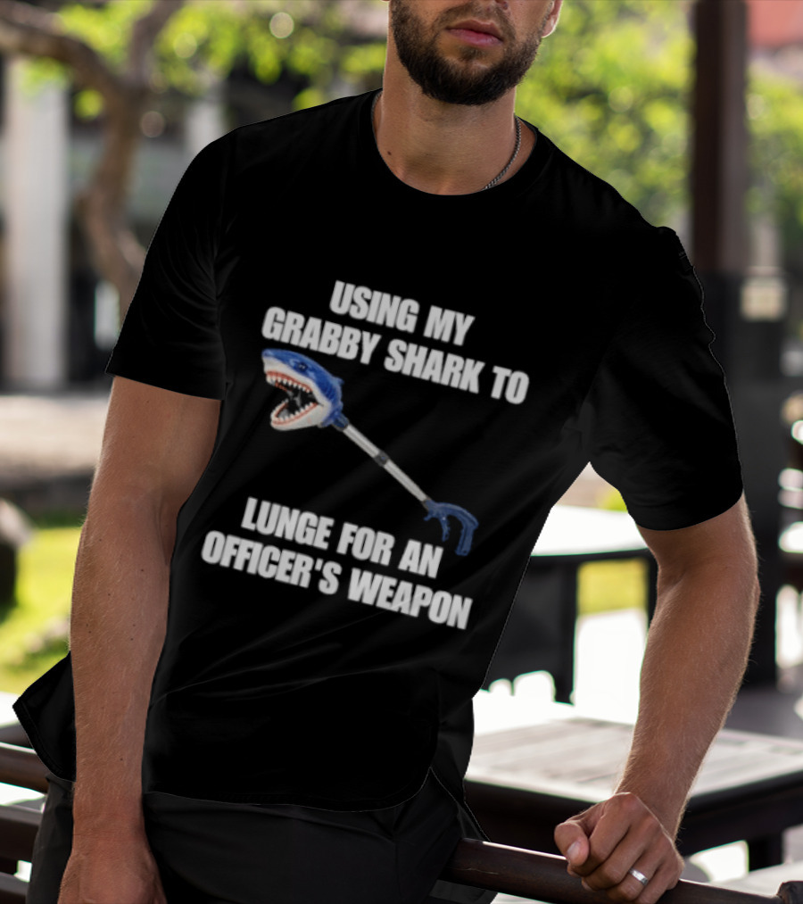 Using My Grabby Shark To Lunge For An Officer's Weapon T-Shirt