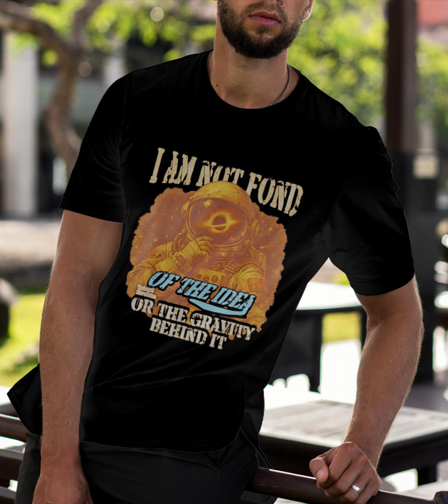 I Am Not Fond Astronaut Space Gravity Idea T-Shirt