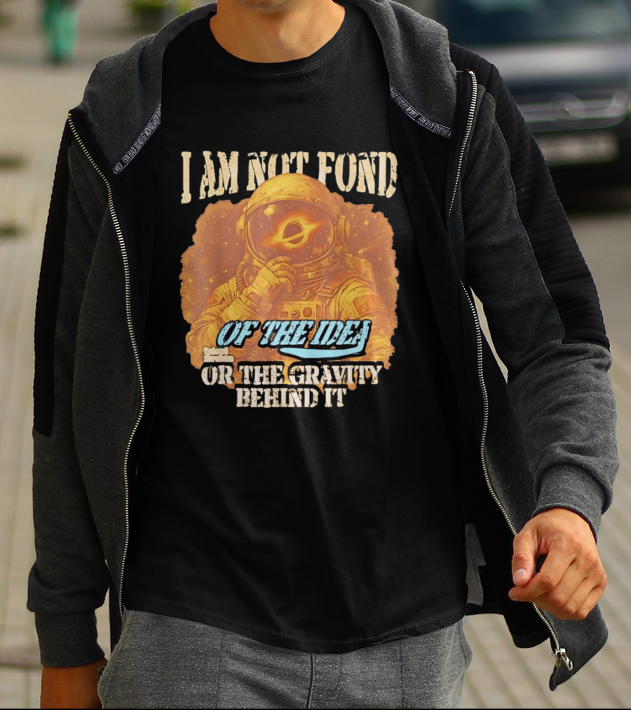 I Am Not Fond Astronaut Space Gravity Idea T-Shirt