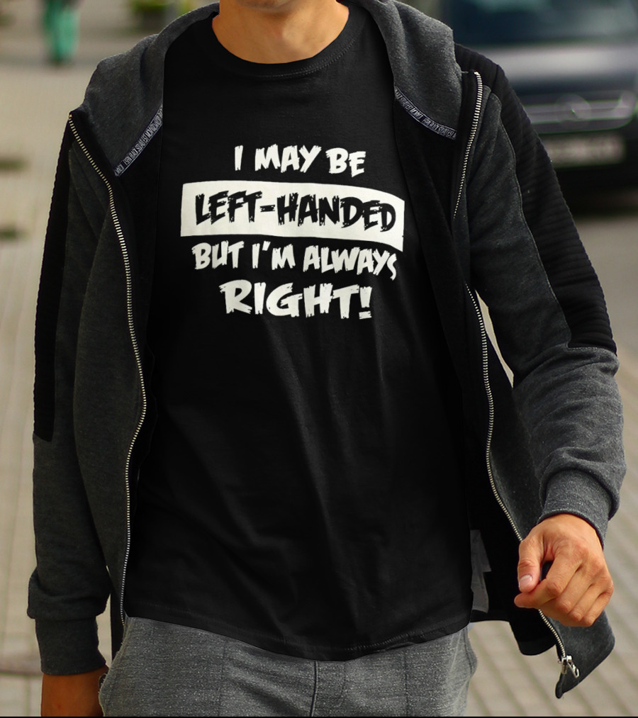 I May Be Left Handed But I'm Always Right T-Shirt