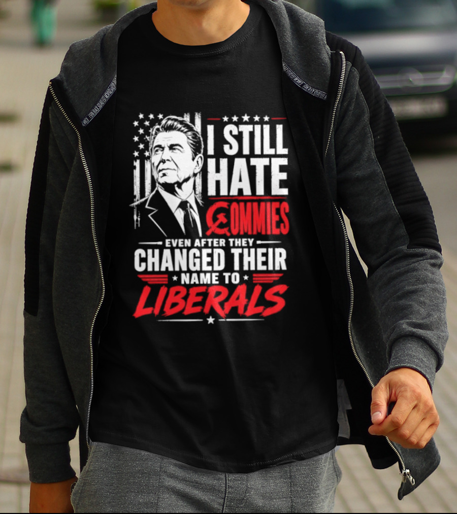 I Still Hate Commies Even After They Changed Their Name To Liberals Ronald Reagan T-Shirt