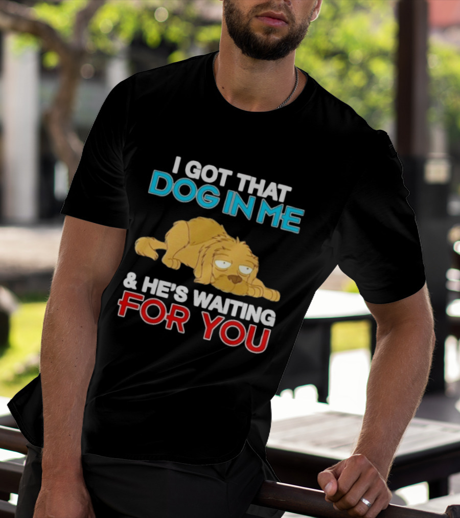 I Got That Dog In Me And He's Waiting For You Cartoon Canine T-Shirt
