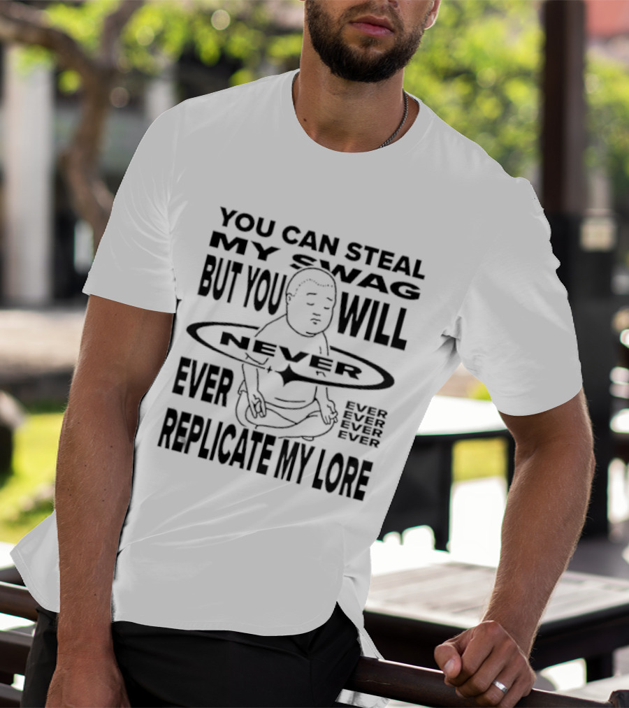 You Can Steal My Swag But You Will Never Ever Replicate My Lore T-Shirt