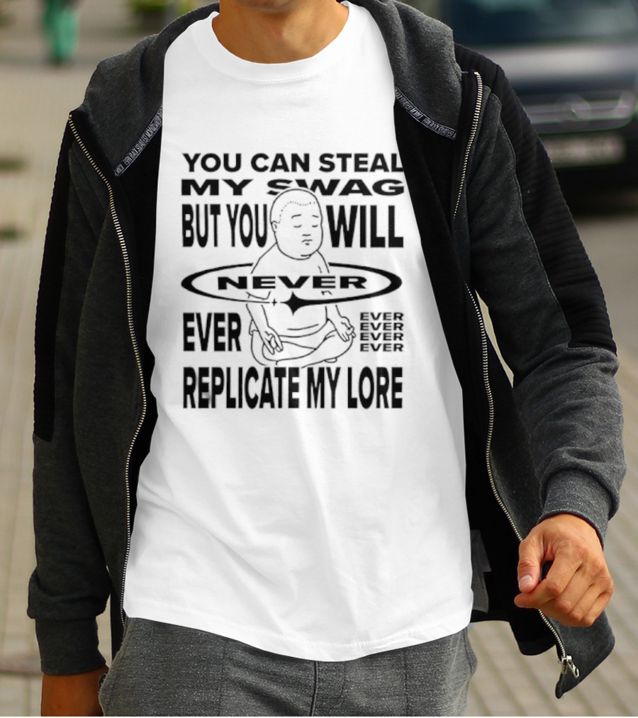 You Can Steal My Swag But You Will Never Ever Replicate My Lore T-Shirt