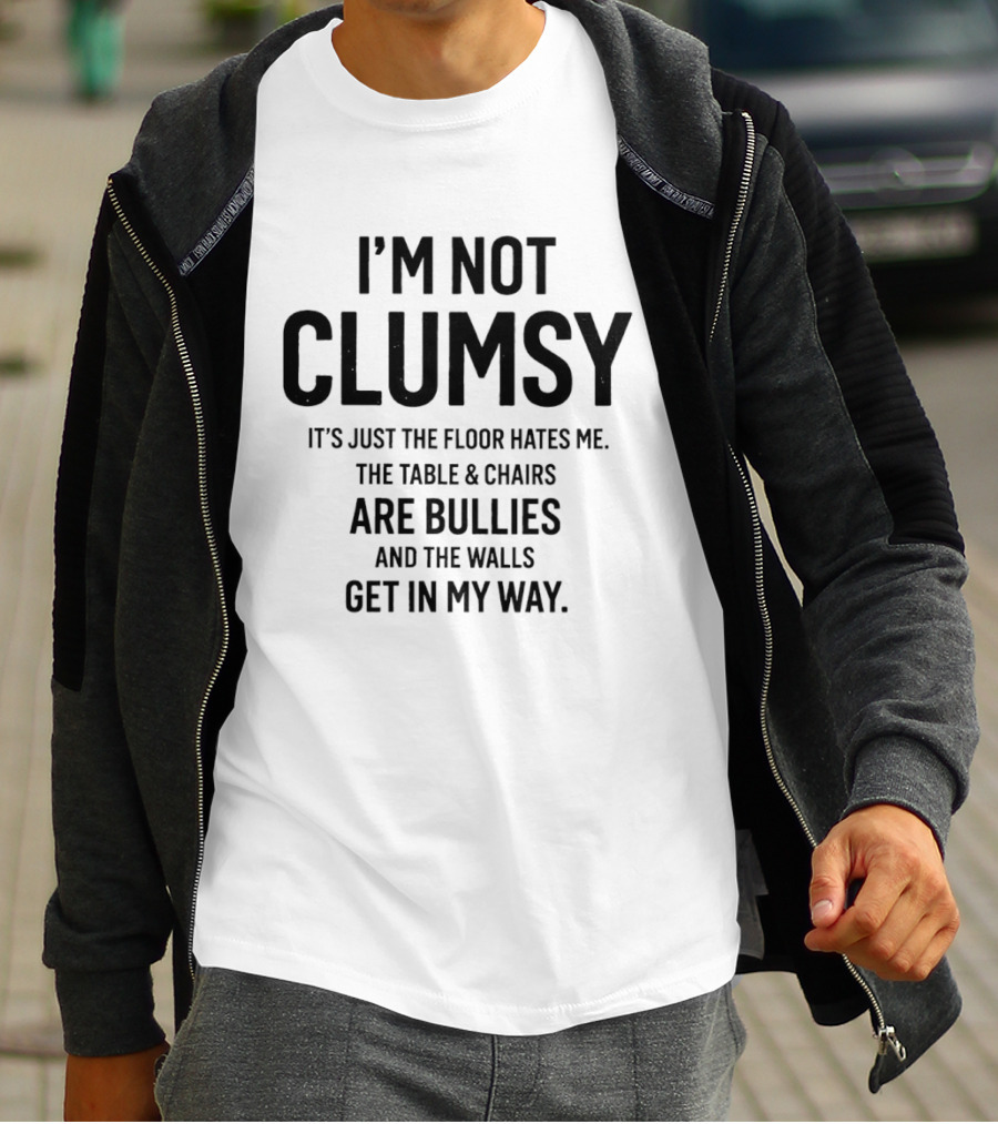 I'm Not Clumsy It's Just The Floor Hates Me The Table Chairs Are Bullies And The Walls Get In My Way T-Shirt