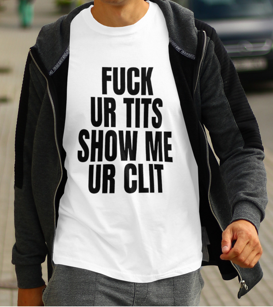 Fuck Ur Tits Show Me Ur Clit T-Shirt