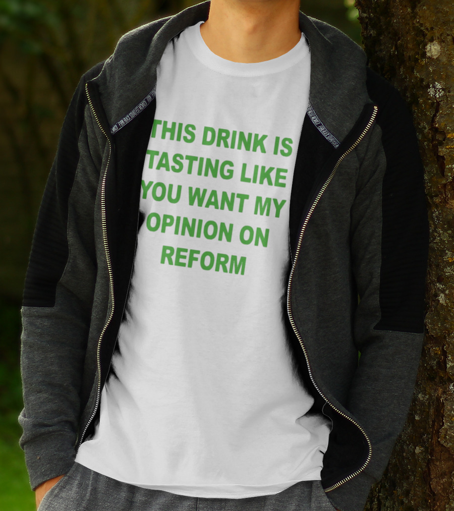 This Drink Is Tasting Like You Want My Opinion On Reform T-Shirt