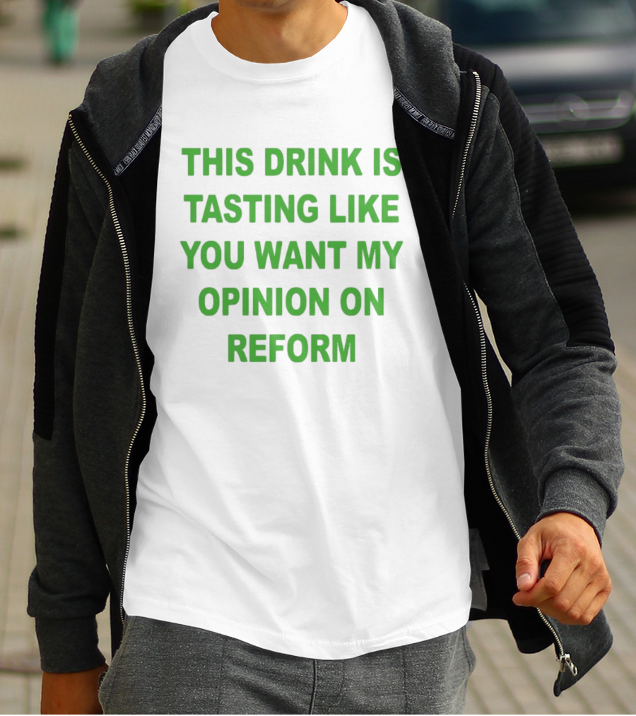 This Drink Is Tasting Like You Want My Opinion On Reform T-Shirt