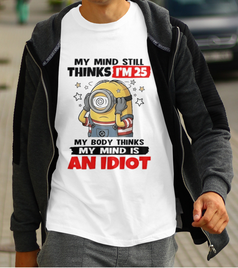 Minion My Mind Still Thinks I'm 25 My Body Thinks My Mind Is An Idiot Starring Whimsical Humor And Spiraling Eyes T-Shirt