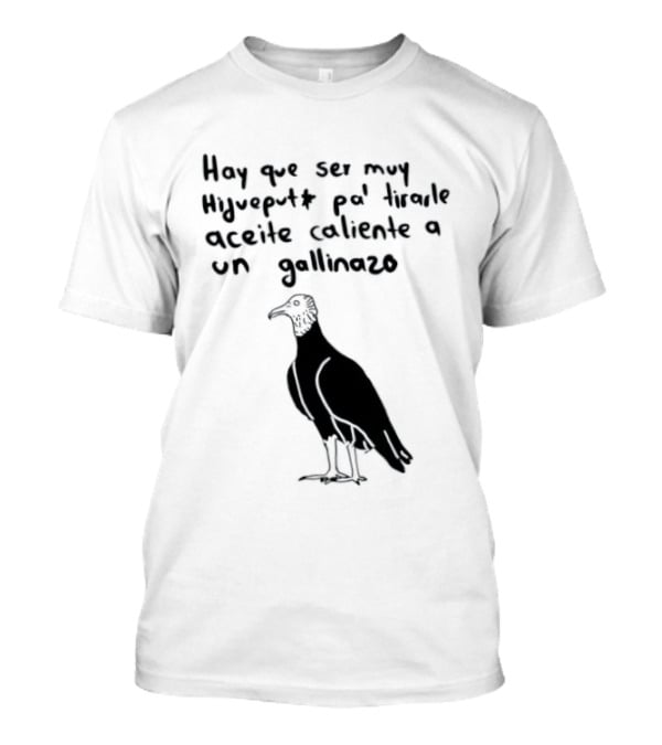 Hay Que Ser Muy Hijueputa Pa' Tirarle Aceite Caliente A Un Gallinazo Frase Humorística Con Dibujode Gallinazo T-Shirt