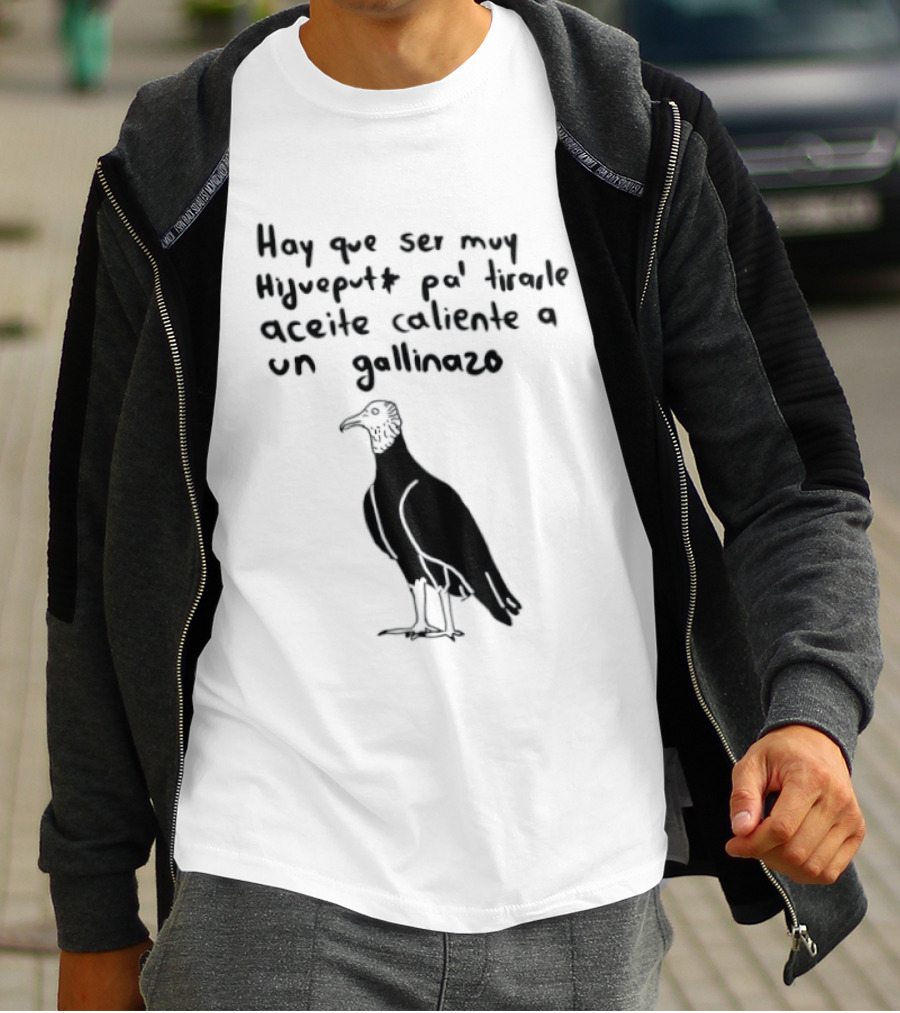 Hay Que Ser Muy Hijueputa Pa' Tirarle Aceite Caliente A Un Gallinazo Frase Humorística Con Dibujode Gallinazo T-Shirt