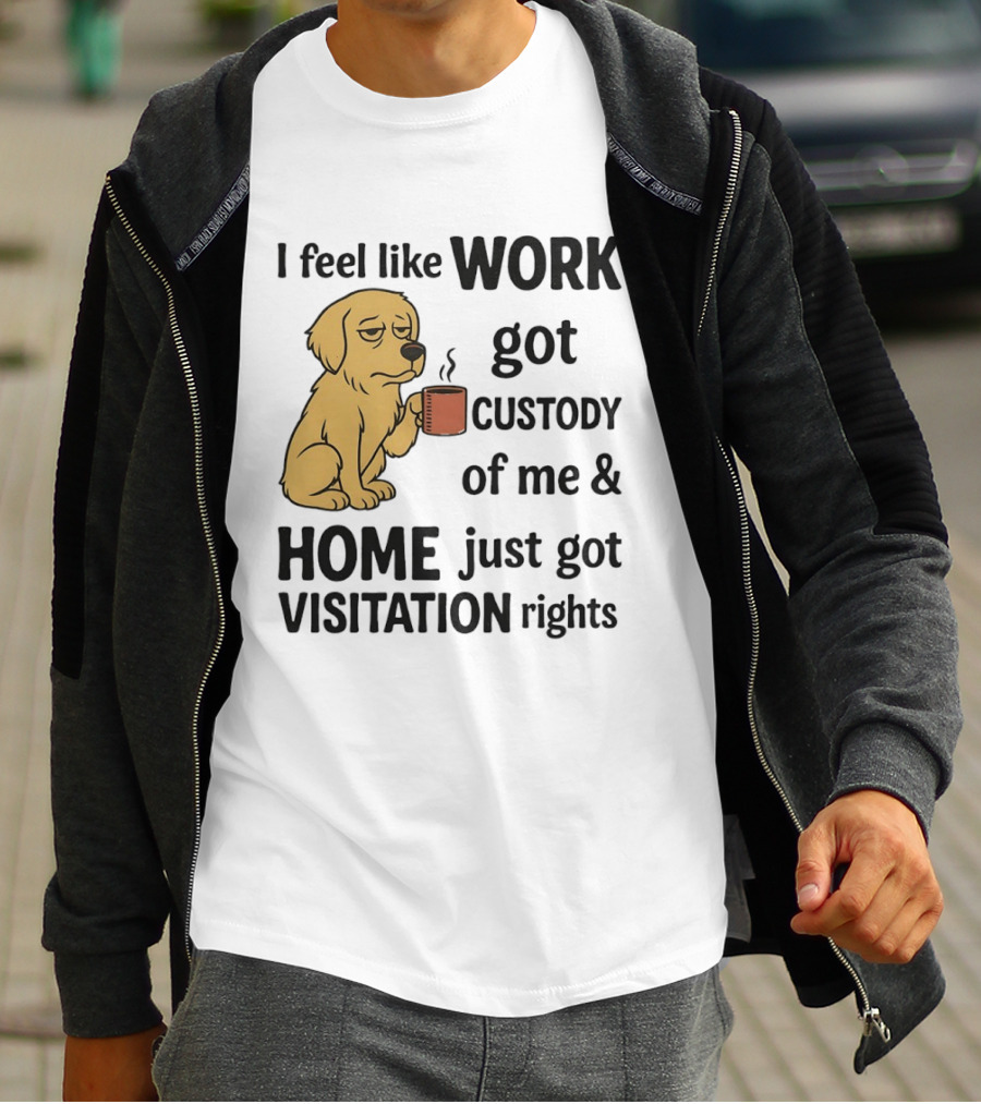 I Feel Like Work Got Custody Of Me And Home Just Got Visitation Rights With Coffee Dog T-Shirt