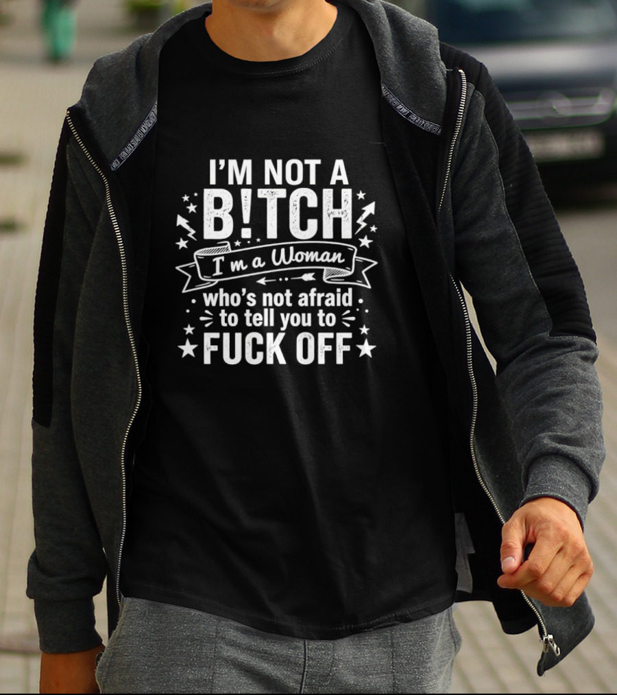I'm Not A Bitch I'm A Woman Who's Not Afraid To Tell You To Fuck Off T-Shirt