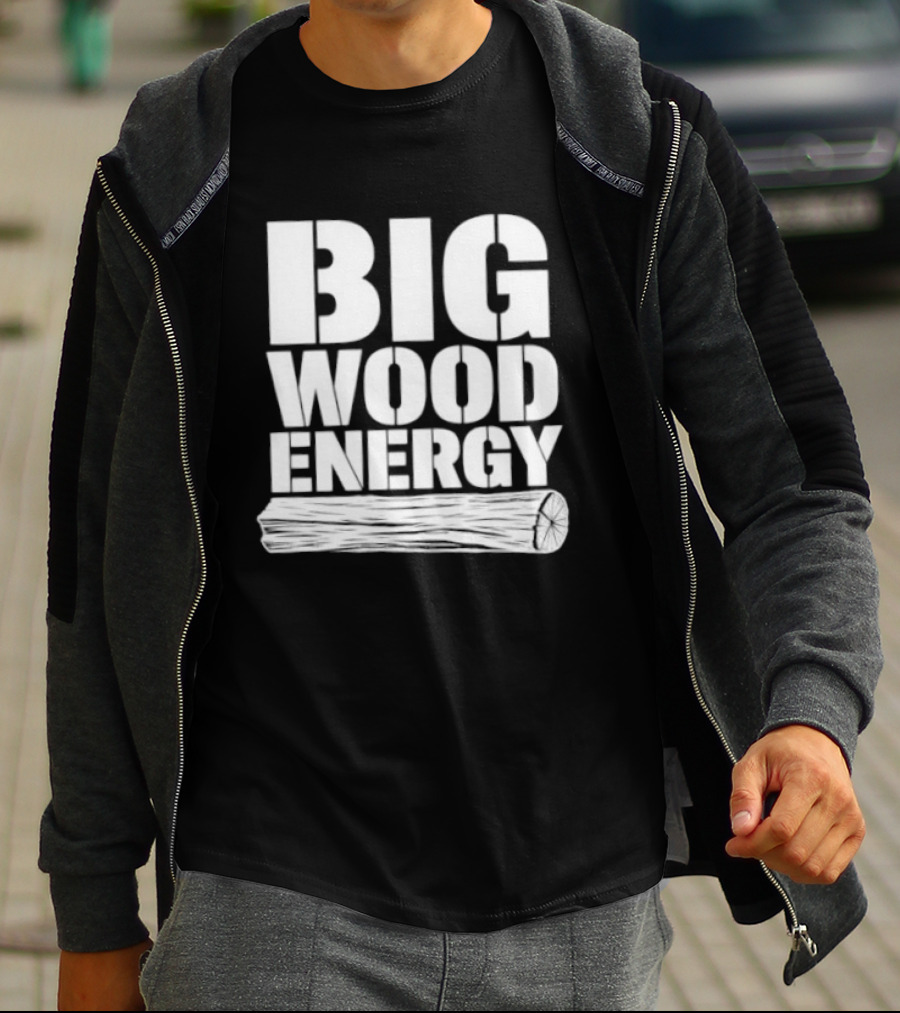 Big Wood Energy Lumberjack Humor With Log Image T-Shirt