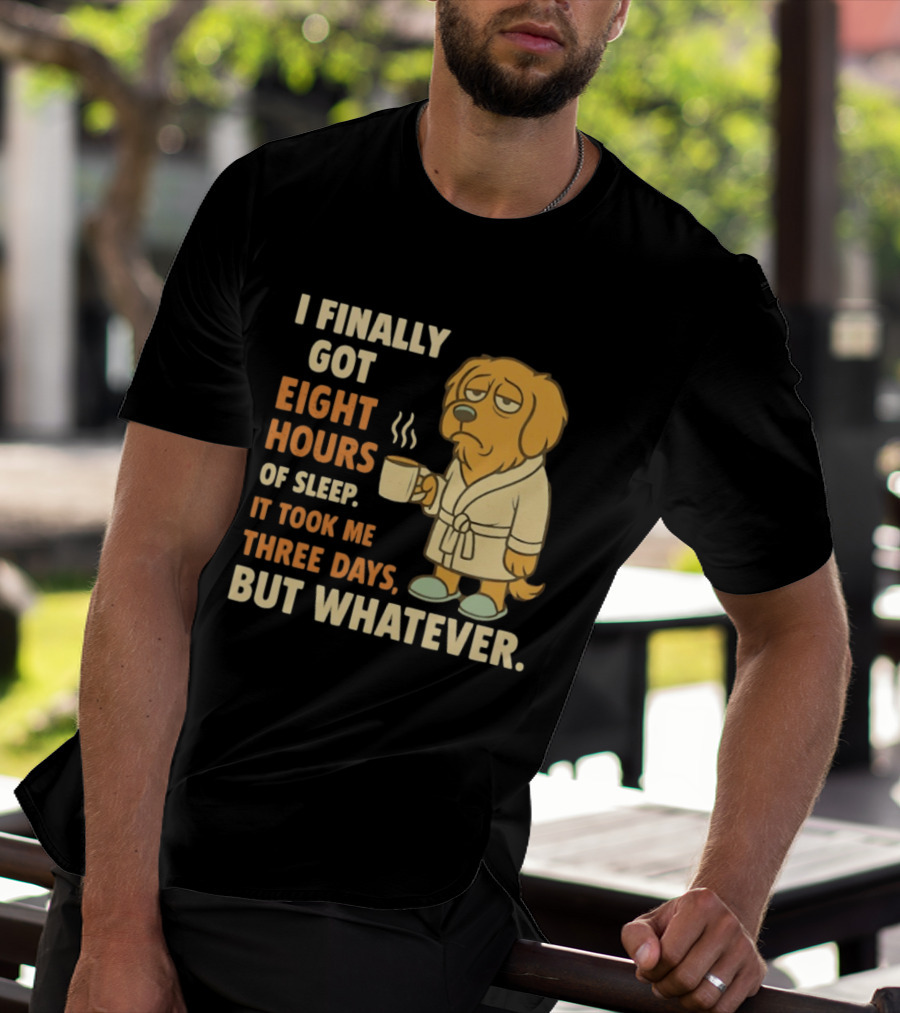 I Finally Got Eight Hours Of Sleep It Took Me Three Days But Whatever Dog In Robe Holding Coffee Cup T-Shirt