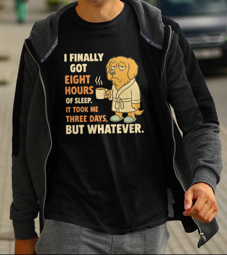 I Finally Got Eight Hours Of Sleep It Took Me Three Days But Whatever Dog In Robe Holding Coffee Cup T-Shirt
