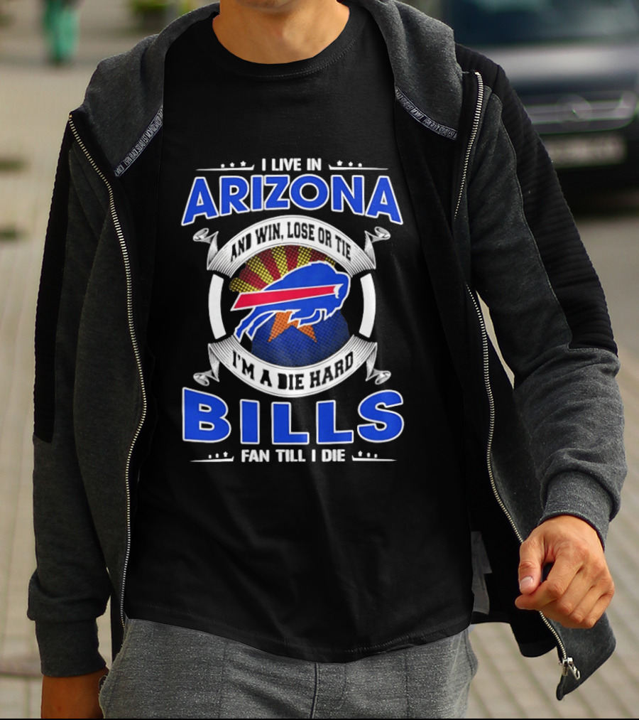 I Live In Arizona And Win Lose Or Tie I'm A Die Hard Bills Fan Till I Die T-Shirt