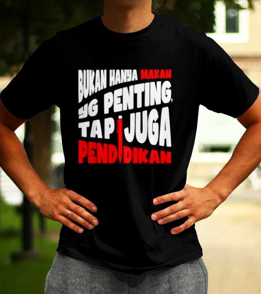 Bukan Hanya Makan Yg Penting Tapi Juga Pendidikan T-Shirt